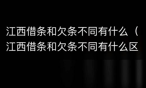 江西借条和欠条不同有什么（江西借条和欠条不同有什么区别）