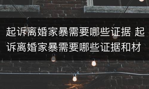 起诉离婚家暴需要哪些证据 起诉离婚家暴需要哪些证据和材料