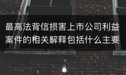 最高法背信损害上市公司利益案件的相关解释包括什么主要规定