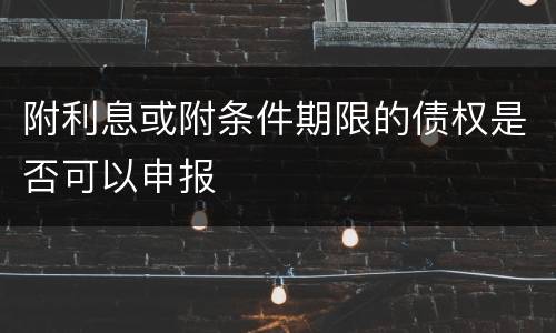 附利息或附条件期限的债权是否可以申报