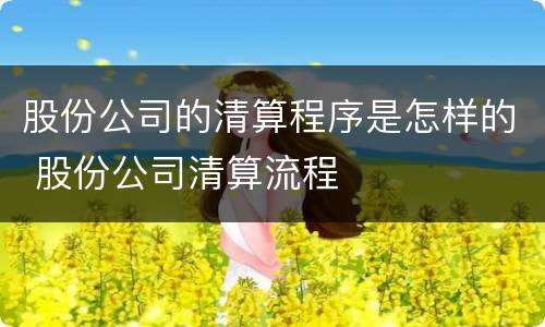 股份公司的清算程序是怎样的 股份公司清算流程