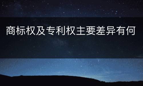 商标权及专利权主要差异有何