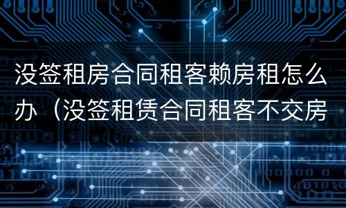 没签租房合同租客赖房租怎么办（没签租赁合同租客不交房租）