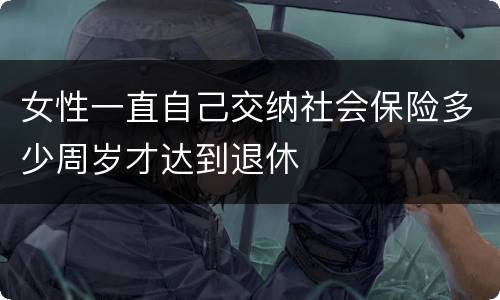 女性一直自己交纳社会保险多少周岁才达到退休