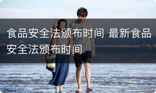食品安全法颁布时间 最新食品安全法颁布时间