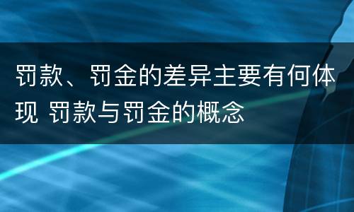 罚款、罚金的差异主要有何体现 罚款与罚金的概念