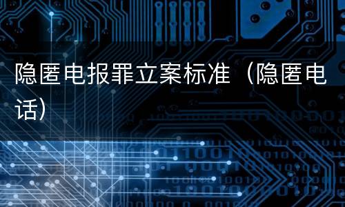 隐匿电报罪立案标准（隐匿电话）