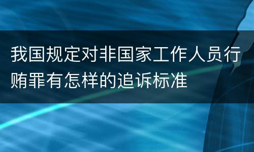我国规定对非国家工作人员行贿罪有怎样的追诉标准