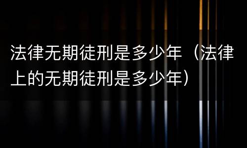 法律无期徒刑是多少年（法律上的无期徒刑是多少年）