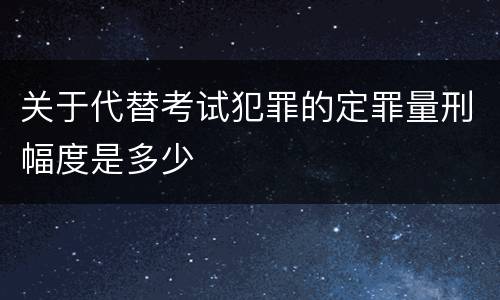 关于代替考试犯罪的定罪量刑幅度是多少