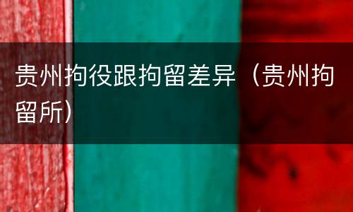 贵州拘役跟拘留差异（贵州拘留所）