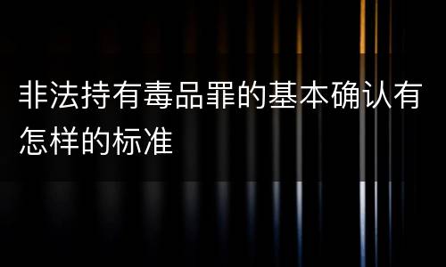 非法持有毒品罪的基本确认有怎样的标准