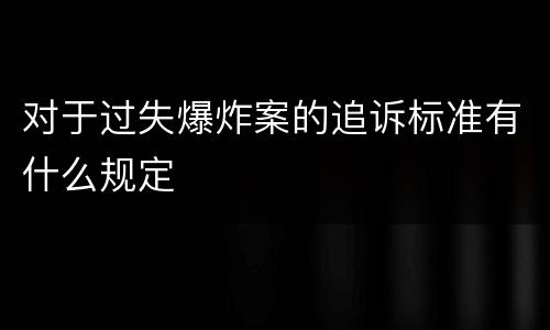 对于过失爆炸案的追诉标准有什么规定