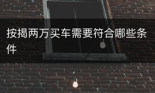 按揭两万买车需要符合哪些条件