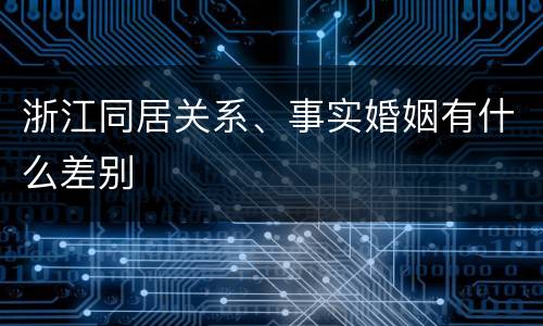 浙江同居关系、事实婚姻有什么差别