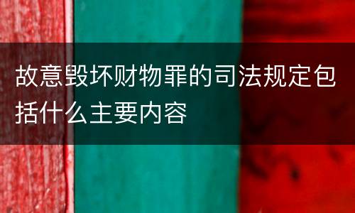 故意毁坏财物罪的司法规定包括什么主要内容