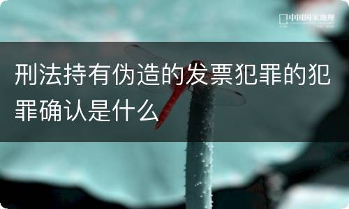 刑法持有伪造的发票犯罪的犯罪确认是什么