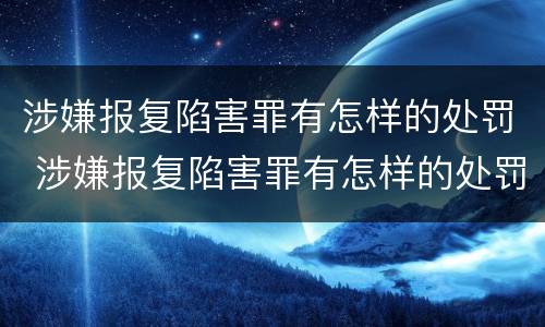涉嫌报复陷害罪有怎样的处罚 涉嫌报复陷害罪有怎样的处罚标准