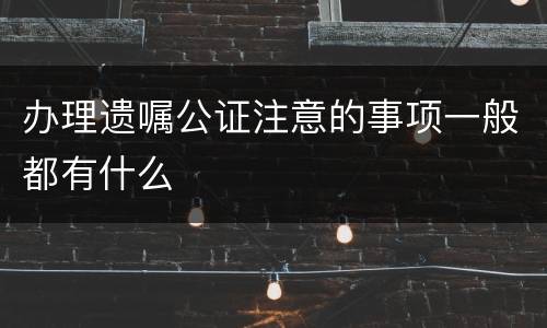 办理遗嘱公证注意的事项一般都有什么