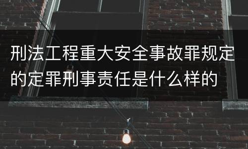 刑法工程重大安全事故罪规定的定罪刑事责任是什么样的