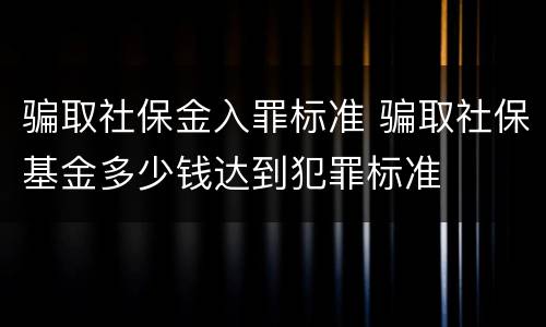 骗取社保金入罪标准 骗取社保基金多少钱达到犯罪标准