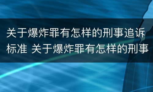 关于爆炸罪有怎样的刑事追诉标准 关于爆炸罪有怎样的刑事追诉标准和规定