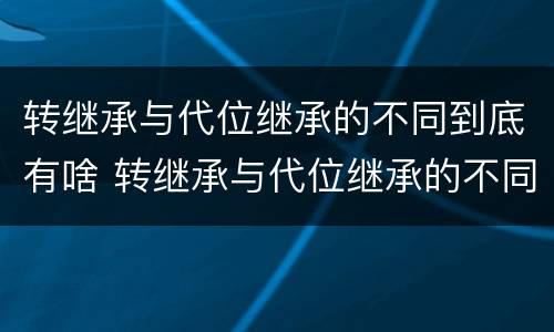 转继承与代位继承的不同到底有啥 转继承与代位继承的不同到底有啥区别