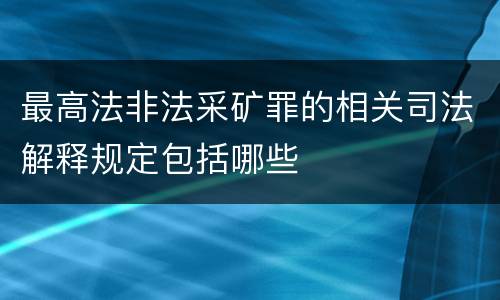 最高法非法采矿罪的相关司法解释规定包括哪些