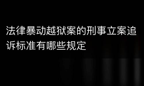 法律暴动越狱案的刑事立案追诉标准有哪些规定