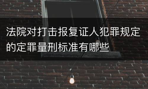 法院对打击报复证人犯罪规定的定罪量刑标准有哪些