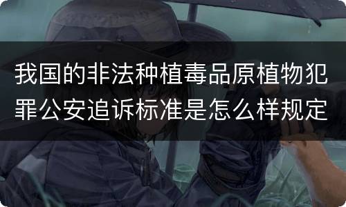 我国的非法种植毒品原植物犯罪公安追诉标准是怎么样规定
