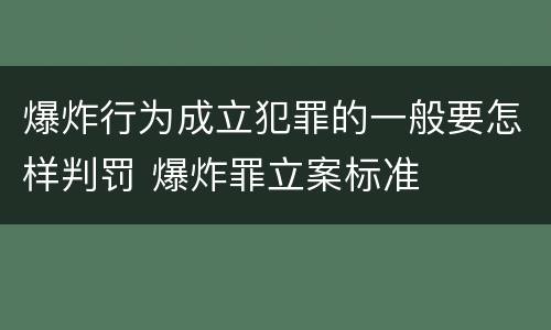 爆炸行为成立犯罪的一般要怎样判罚 爆炸罪立案标准