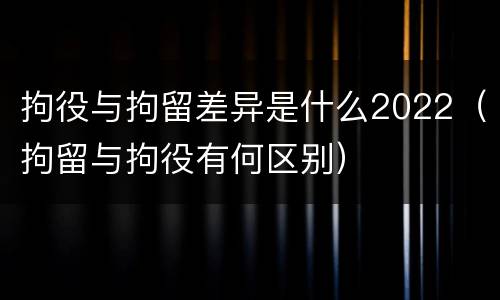 拘役与拘留差异是什么2022（拘留与拘役有何区别）