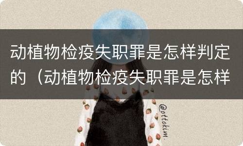 动植物检疫失职罪是怎样判定的（动植物检疫失职罪是怎样判定的标准）