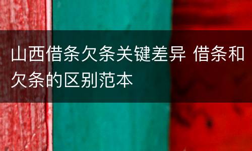 山西借条欠条关键差异 借条和欠条的区别范本