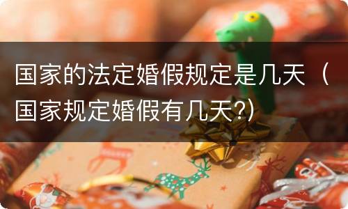 国家的法定婚假规定是几天（国家规定婚假有几天?）