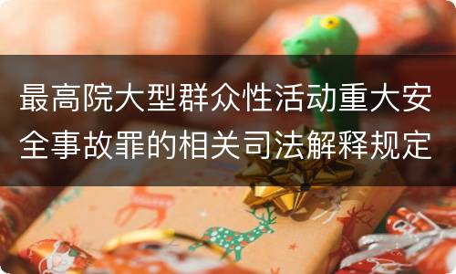 最高院大型群众性活动重大安全事故罪的相关司法解释规定包括哪些主要内容