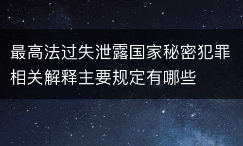 最高法过失泄露国家秘密犯罪相关解释主要规定有哪些