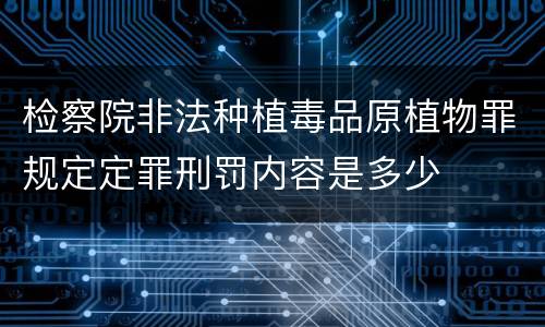 检察院非法种植毒品原植物罪规定定罪刑罚内容是多少