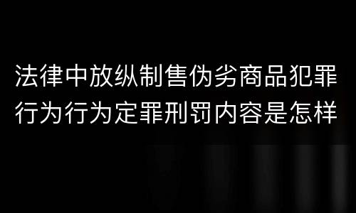 法律中放纵制售伪劣商品犯罪行为行为定罪刑罚内容是怎样