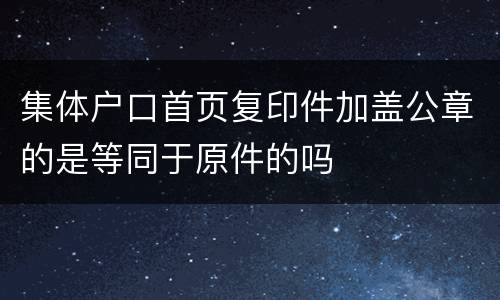集体户口首页复印件加盖公章的是等同于原件的吗