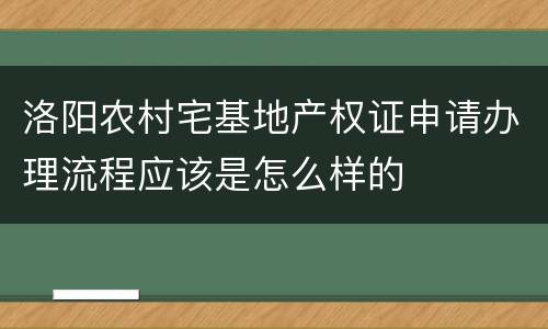 洛阳农村宅基地产权证申请办理流程应该是怎么样的