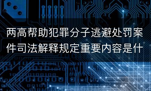 两高帮助犯罪分子逃避处罚案件司法解释规定重要内容是什么