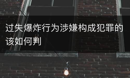 过失爆炸行为涉嫌构成犯罪的该如何判