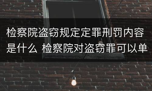 检察院盗窃规定定罪刑罚内容是什么 检察院对盗窃罪可以单处罚金么