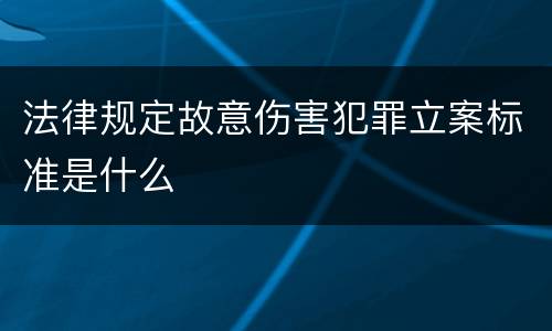 法律规定故意伤害犯罪立案标准是什么