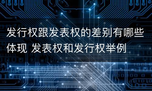 发行权跟发表权的差别有哪些体现 发表权和发行权举例