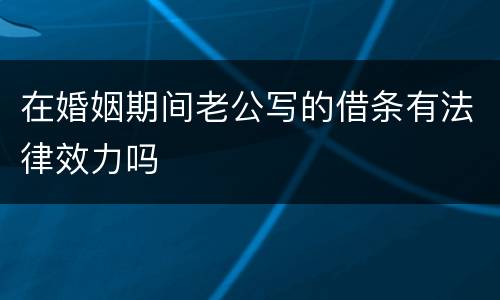在婚姻期间老公写的借条有法律效力吗