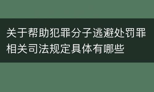 关于帮助犯罪分子逃避处罚罪相关司法规定具体有哪些