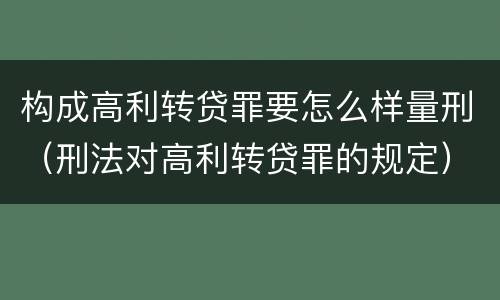 构成高利转贷罪要怎么样量刑（刑法对高利转贷罪的规定）